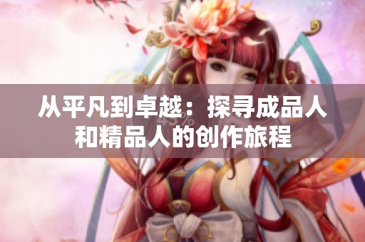 从平凡到卓越：探寻成品人和精品人的创作旅程