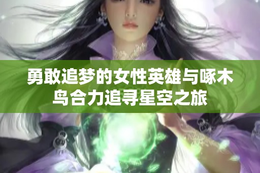 勇敢追梦的女性英雄与啄木鸟合力追寻星空之旅