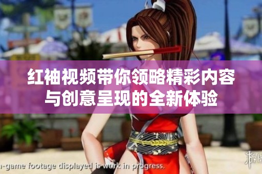 红袖视频带你领略精彩内容与创意呈现的全新体验