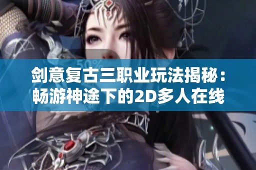 剑意复古三职业玩法揭秘：畅游神途下的2D多人在线PK世界