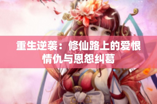 重生逆袭：修仙路上的爱恨情仇与恩怨纠葛