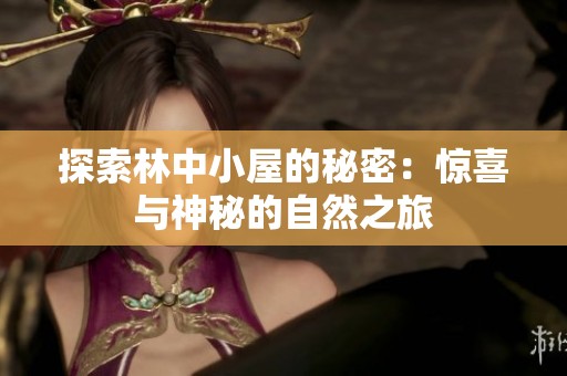 探索林中小屋的秘密：惊喜与神秘的自然之旅