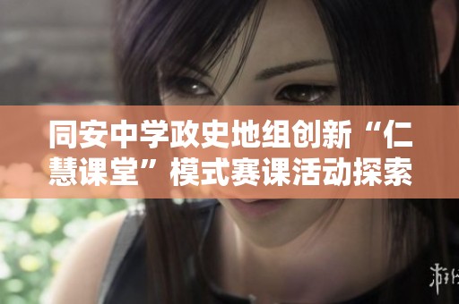 同安中学政史地组创新“仁慧课堂”模式赛课活动探索与实践