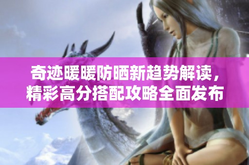 奇迹暖暖防晒新趋势解读，精彩高分搭配攻略全面发布