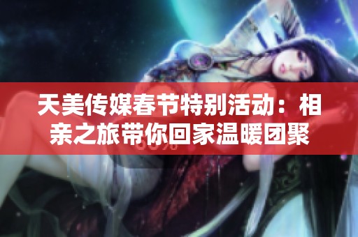 天美传媒春节特别活动：相亲之旅带你回家温暖团聚