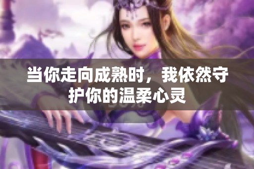 当你走向成熟时，我依然守护你的温柔心灵