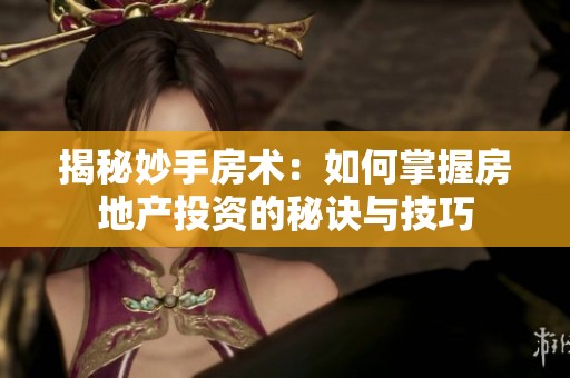 揭秘妙手房术：如何掌握房地产投资的秘诀与技巧