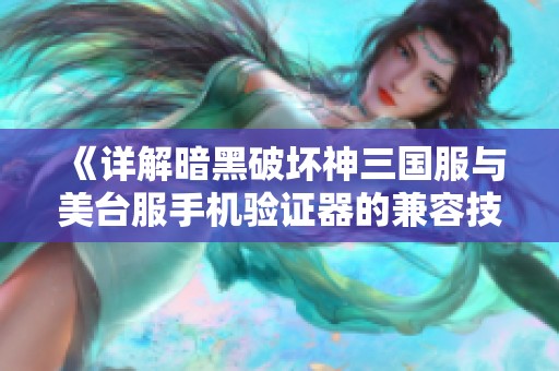 《详解暗黑破坏神三国服与美台服手机验证器的兼容技巧》