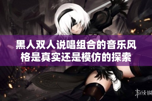黑人双人说唱组合的音乐风格是真实还是模仿的探索