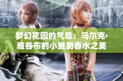 梦幻花园的气息：马尔克·雅各布的小雏菊香水之美
