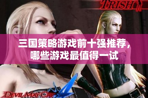 三国策略游戏前十强推荐，哪些游戏最值得一试