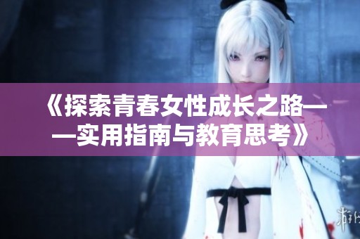 《探索青春女性成长之路——实用指南与教育思考》