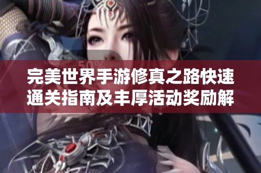 完美世界手游修真之路快速通关指南及丰厚活动奖励解析