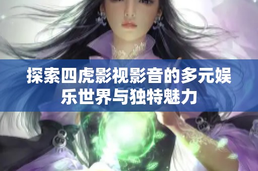 探索四虎影视影音的多元娱乐世界与独特魅力