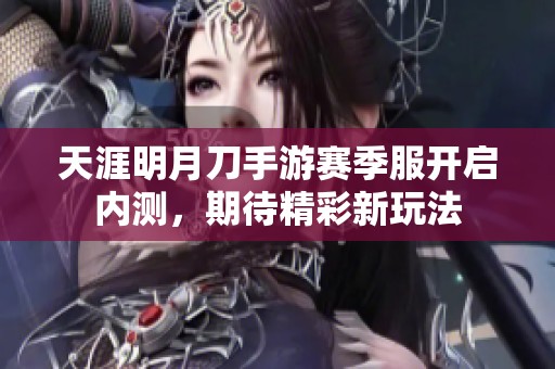 天涯明月刀手游赛季服开启内测，期待精彩新玩法