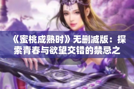 《蜜桃成熟时》无删减版：探索青春与欲望交错的禁忌之恋