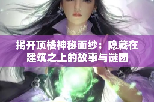 揭开顶楼神秘面纱：隐藏在建筑之上的故事与谜团