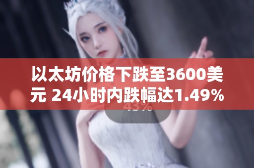 以太坊价格下跌至3600美元 24小时内跌幅达1.49%