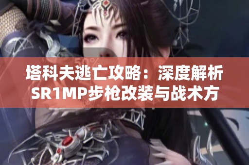 塔科夫逃亡攻略：深度解析SR1MP步枪改装与战术方案