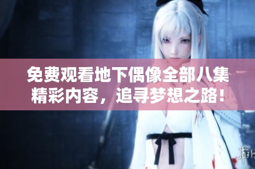 免费观看地下偶像全部八集精彩内容，追寻梦想之路！