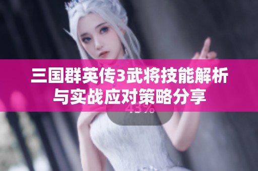 三国群英传3武将技能解析与实战应对策略分享