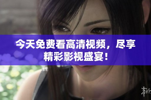 今天免费看高清视频，尽享精彩影视盛宴！