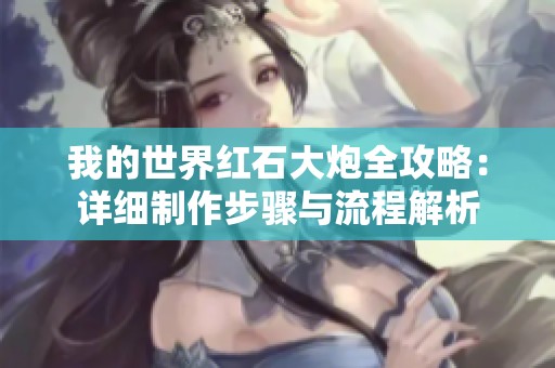 我的世界红石大炮全攻略：详细制作步骤与流程解析