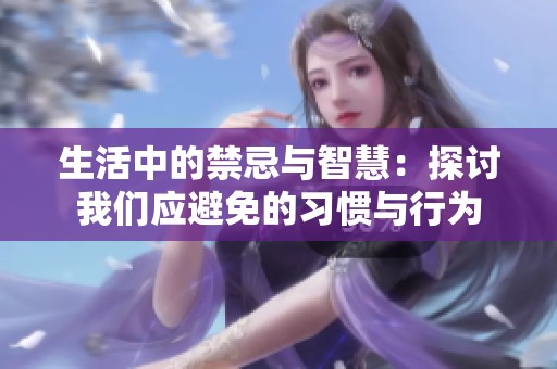 生活中的禁忌与智慧：探讨我们应避免的习惯与行为
