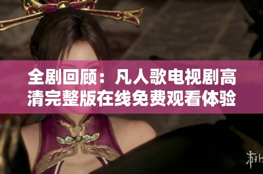 全剧回顾：凡人歌电视剧高清完整版在线免费观看体验