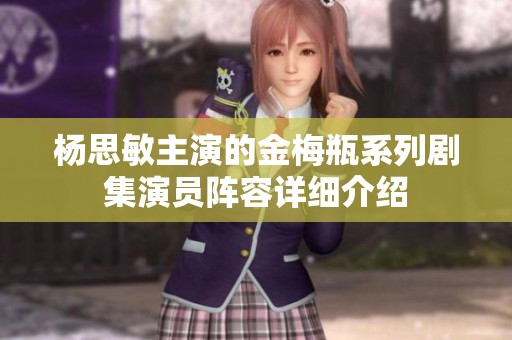 杨思敏主演的金梅瓶系列剧集演员阵容详细介绍