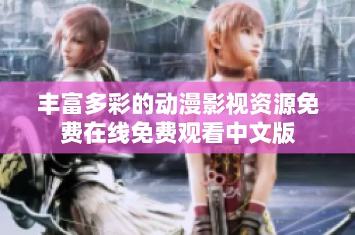 丰富多彩的动漫影视资源免费在线免费观看中文版