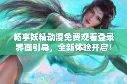 畅享妖精动漫免费观看登录界面引导，全新体验开启！