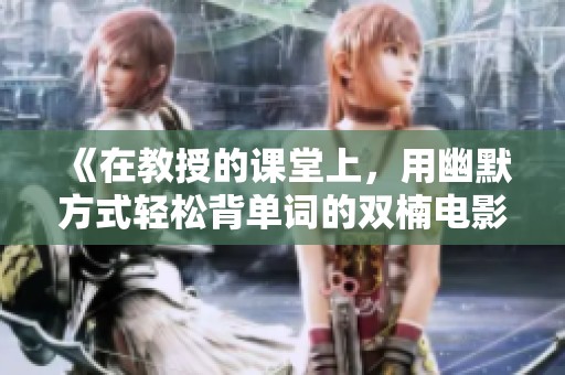 《在教授的课堂上，用幽默方式轻松背单词的双楠电影》