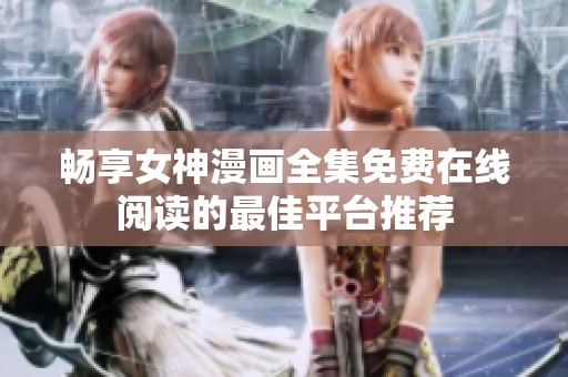 畅享女神漫画全集免费在线阅读的最佳平台推荐