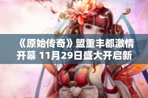 《原始传奇》盟重丰都激情开幕 11月29日盛大开启新篇章