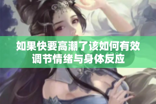 如果快要高潮了该如何有效调节情绪与身体反应