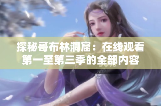 探秘哥布林洞窟：在线观看第一至第三季的全部内容