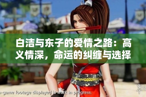 白洁与东子的爱情之路：高义情深，命运的纠缠与选择