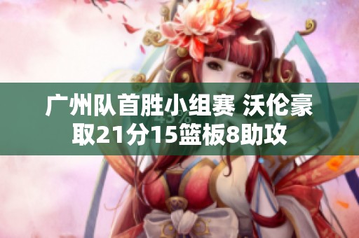 广州队首胜小组赛 沃伦豪取21分15篮板8助攻