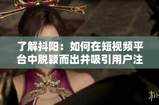了解抖阳：如何在短视频平台中脱颖而出并吸引用户注意