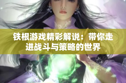 铁根游戏精彩解说：带你走进战斗与策略的世界