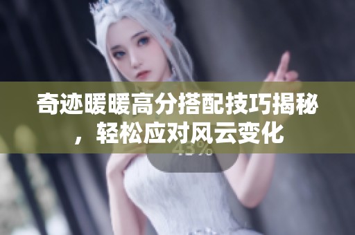 奇迹暖暖高分搭配技巧揭秘，轻松应对风云变化