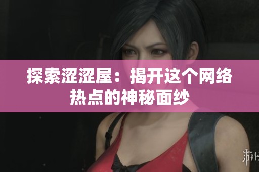 探索涩涩屋：揭开这个网络热点的神秘面纱