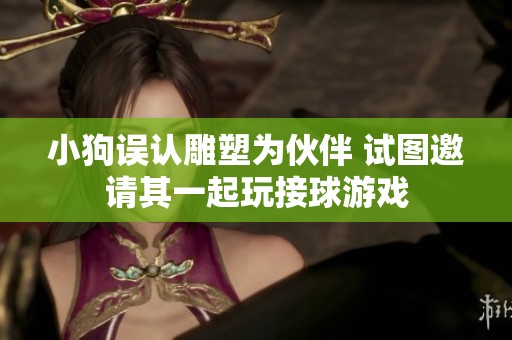 小狗误认雕塑为伙伴 试图邀请其一起玩接球游戏