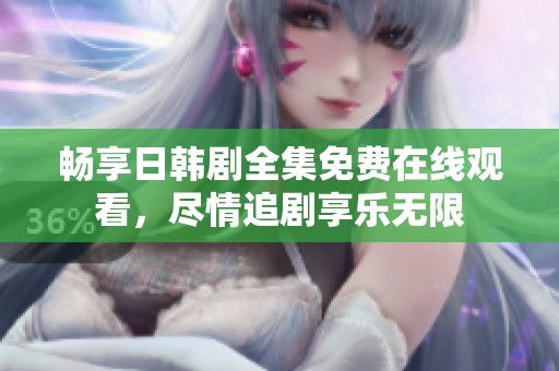 畅享日韩剧全集免费在线观看，尽情追剧享乐无限