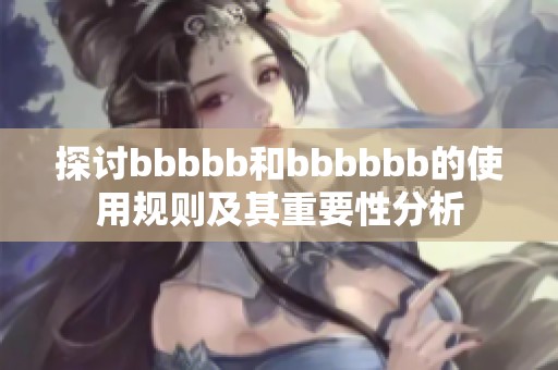探讨bbbbb和bbbbbb的使用规则及其重要性分析