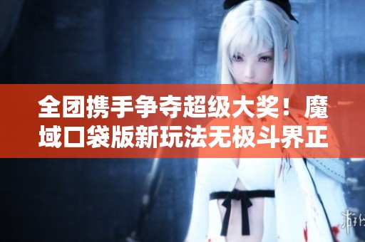 全团携手争夺超级大奖！魔域口袋版新玩法无极斗界正式上线