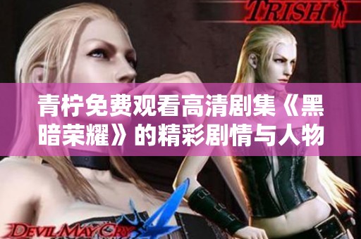青柠免费观看高清剧集《黑暗荣耀》的精彩剧情与人物解析