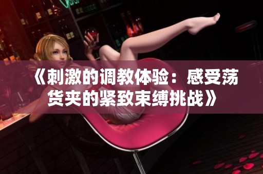 《刺激的调教体验：感受荡货夹的紧致束缚挑战》
