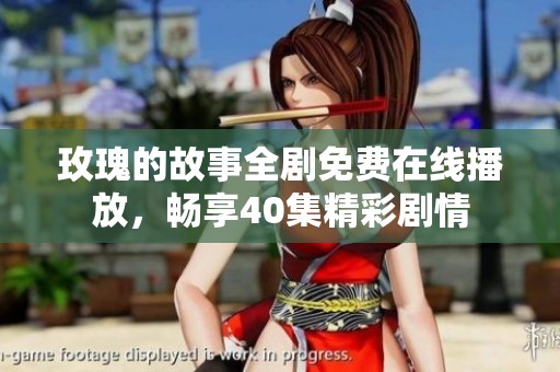玫瑰的故事全剧免费在线播放，畅享40集精彩剧情